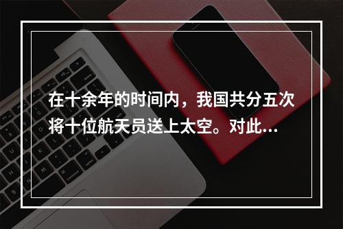 在十余年的时间内，我国共分五次将十位航天员送上太空。对此下列