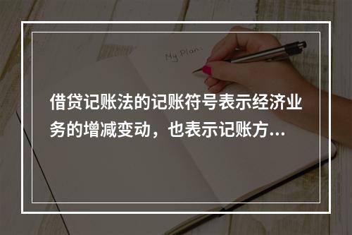 借贷记账法的记账符号表示经济业务的增减变动，也表示记账方向。