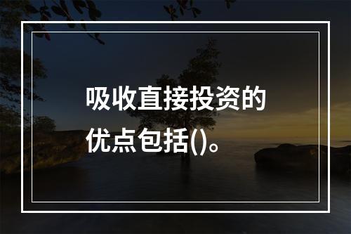 吸收直接投资的优点包括()。