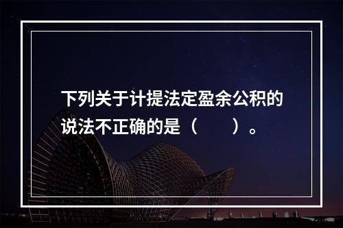 下列关于计提法定盈余公积的说法不正确的是（　　）。