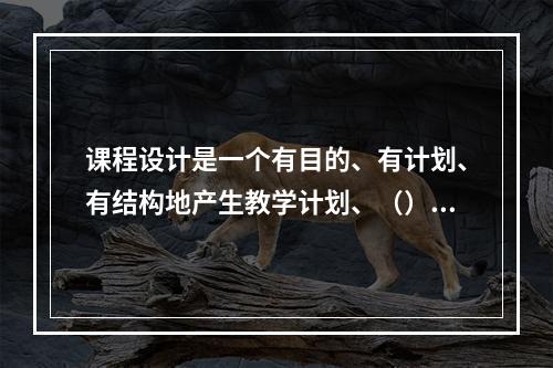 课程设计是一个有目的、有计划、有结构地产生教学计划、（）以及