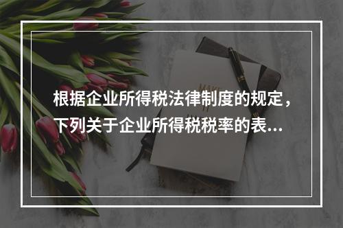 根据企业所得税法律制度的规定，下列关于企业所得税税率的表述中