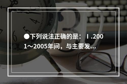 ●下列说法正确的是：Ⅰ.2001～2005年间，与主要发展中