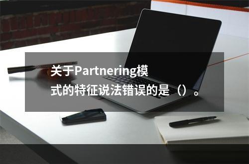 关于Partnering模式的特征说法错误的是（）。