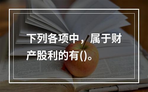 下列各项中，属于财产股利的有()。