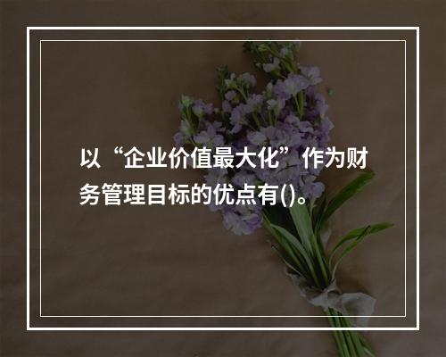 以“企业价值最大化”作为财务管理目标的优点有()。