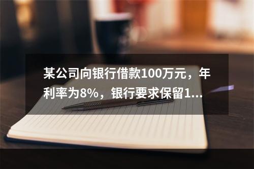 某公司向银行借款100万元，年利率为8%，银行要求保留12%