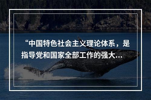 “中国特色社会主义理论体系，是指导党和国家全部工作的强大思想