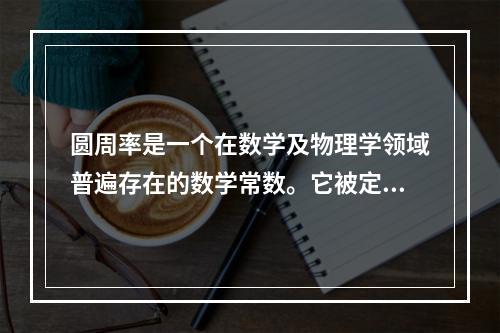 圆周率是一个在数学及物理学领域普遍存在的数学常数。它被定义为