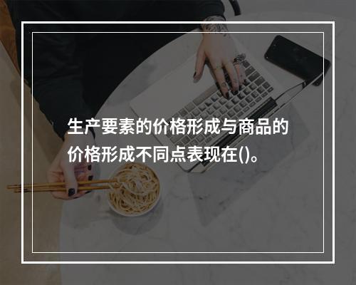 生产要素的价格形成与商品的价格形成不同点表现在()。