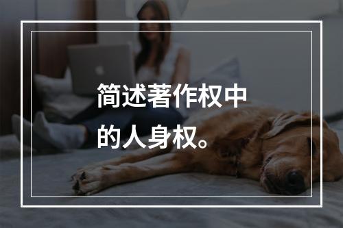 简述著作权中的人身权。