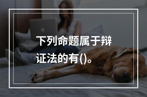 下列命题属于辩证法的有()。