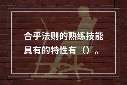 合乎法则的熟练技能具有的特性有（）。