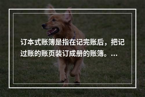 订本式账簿是指在记完账后，把记过账的账页装订成册的账簿。()