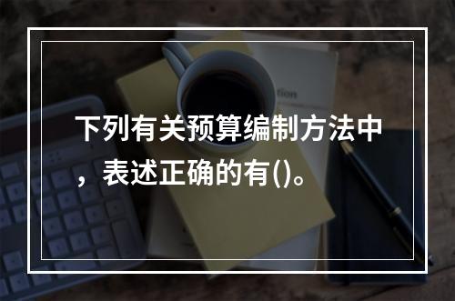 下列有关预算编制方法中，表述正确的有()。