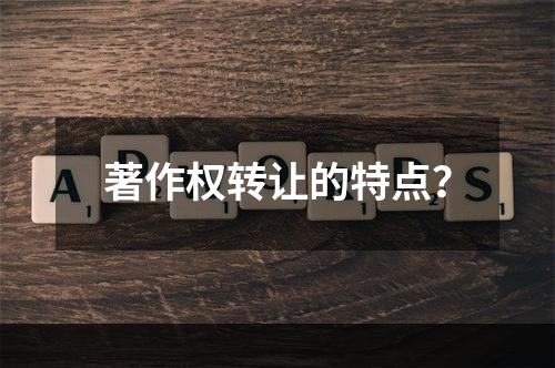 著作权转让的特点？