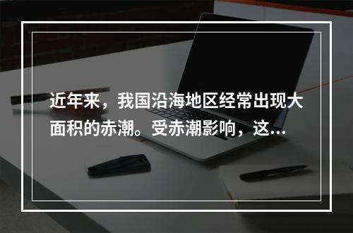 近年来，我国沿海地区经常出现大面积的赤潮。受赤潮影响，这些海