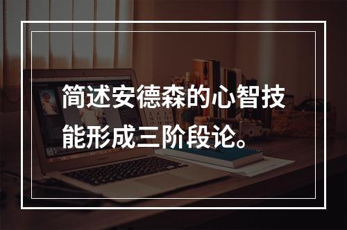 简述安德森的心智技能形成三阶段论。