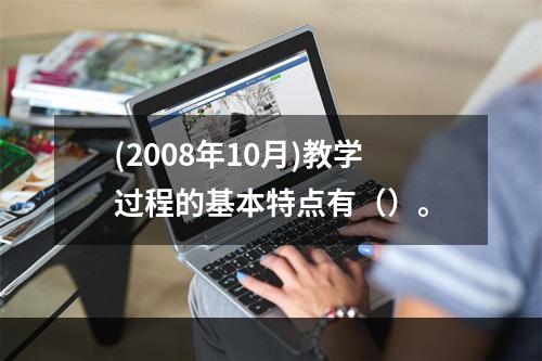 (2008年10月)教学过程的基本特点有（）。