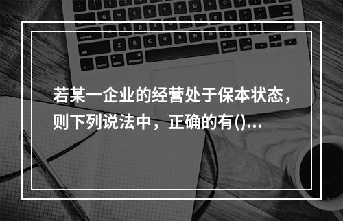 若某一企业的经营处于保本状态，则下列说法中，正确的有()。