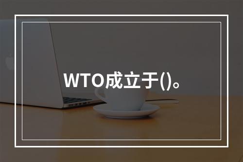 WTO成立于()。