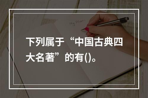 下列属于“中国古典四大名著”的有()。