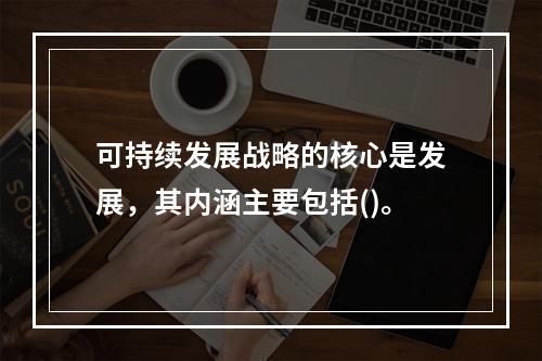 可持续发展战略的核心是发展，其内涵主要包括()。