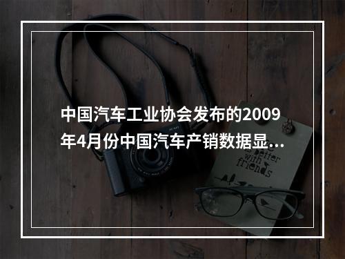 中国汽车工业协会发布的2009年4月份中国汽车产销数据显示，