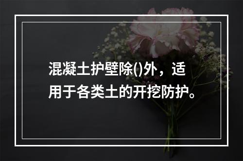 混凝土护壁除()外，适用于各类土的开挖防护。