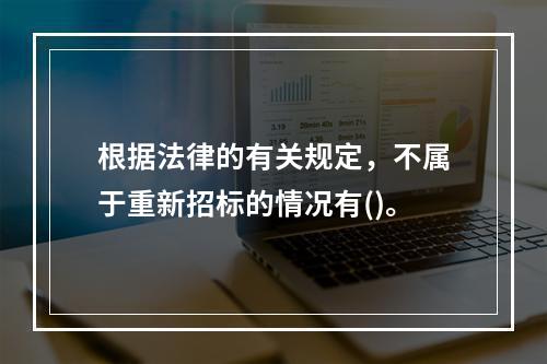 根据法律的有关规定，不属于重新招标的情况有()。