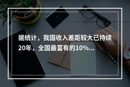 据统计，我国收入差距较大已持续20年，全国最富有的10%的家