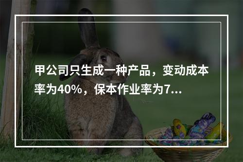 甲公司只生成一种产品，变动成本率为40%，保本作业率为70%