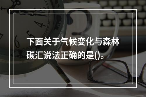 下面关于气候变化与森林碳汇说法正确的是()。