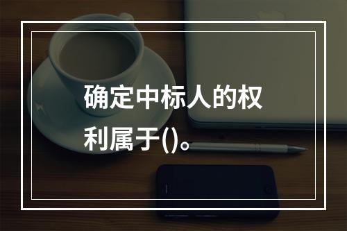 确定中标人的权利属于()。