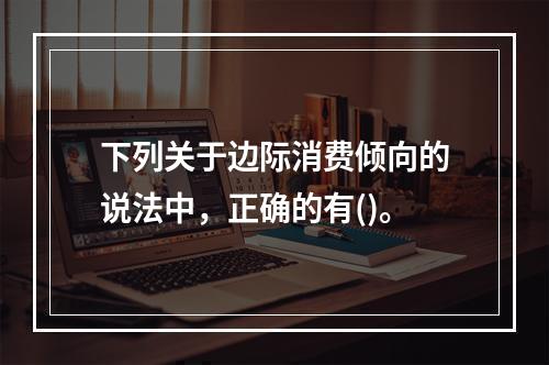 下列关于边际消费倾向的说法中，正确的有()。