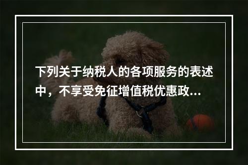 下列关于纳税人的各项服务的表述中，不享受免征增值税优惠政策的