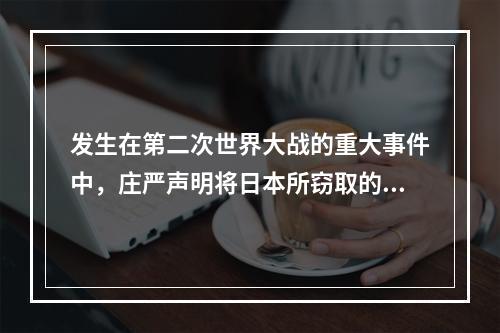 发生在第二次世界大战的重大事件中，庄严声明将日本所窃取的满洲