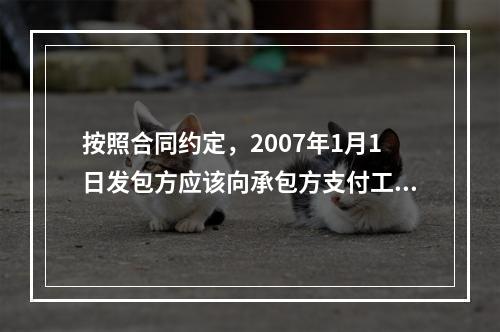 按照合同约定，2007年1月1日发包方应该向承包方支付工程款