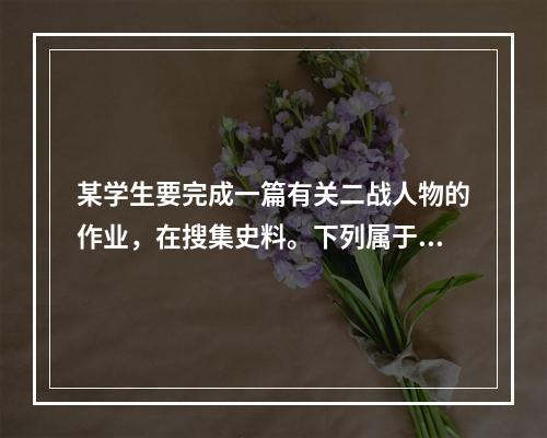 某学生要完成一篇有关二战人物的作业，在搜集史料。下列属于第一