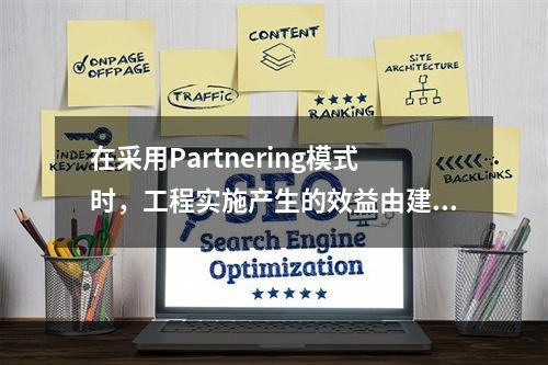 在采用Partnering模式时，工程实施产生的效益由建设