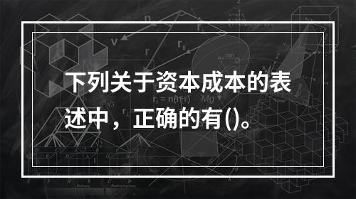 下列关于资本成本的表述中，正确的有()。