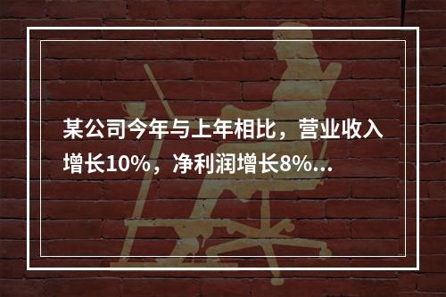 某公司今年与上年相比，营业收入增长10%，净利润增长8%，资