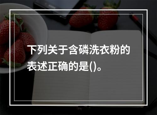 下列关于含磷洗衣粉的表述正确的是()。