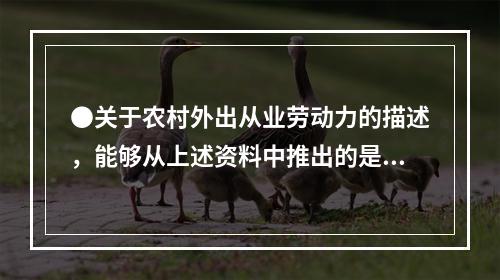 ●关于农村外出从业劳动力的描述，能够从上述资料中推出的是：