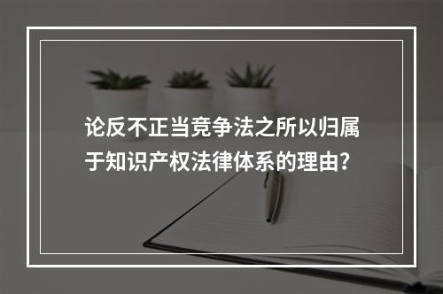 论反不正当竞争法之所以归属于知识产权法律体系的理由？