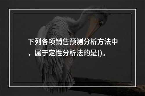 下列各项销售预测分析方法中，属于定性分析法的是()。