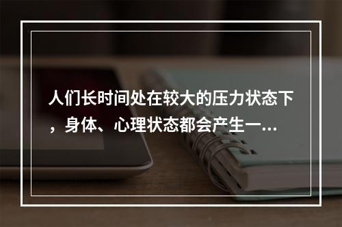 人们长时间处在较大的压力状态下，身体、心理状态都会产生一定的