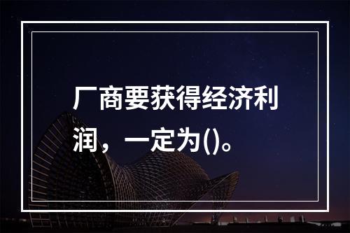 厂商要获得经济利润，一定为()。