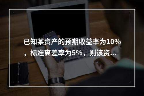 已知某资产的预期收益率为10%，标准离差率为5%，则该资产收