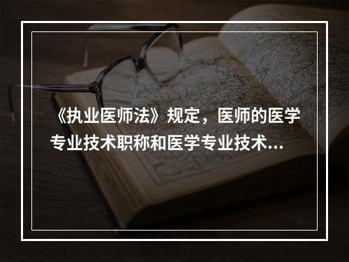 《执业医师法》规定，医师的医学专业技术职称和医学专业技术职务